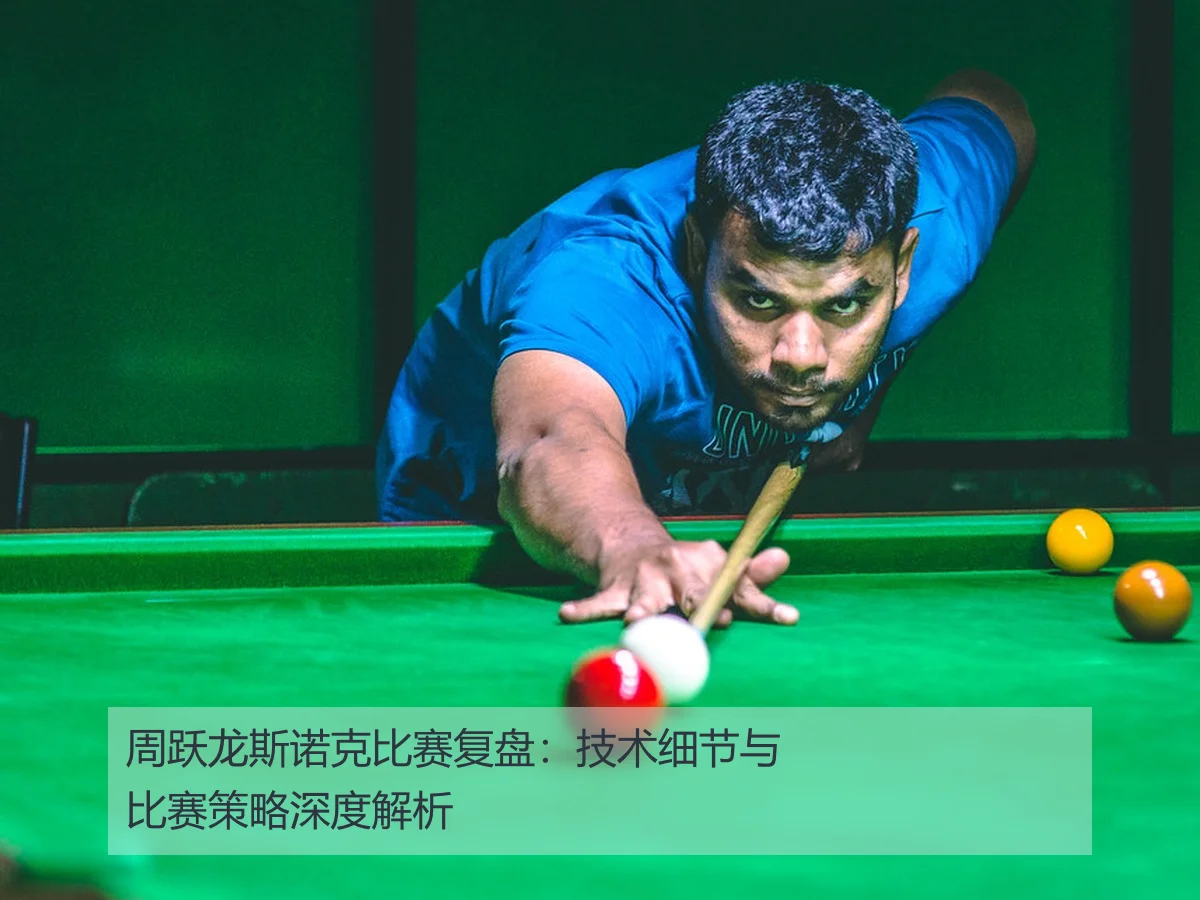 周跃龙斯诺克比赛复盘：技术细节与比赛策略深度解析